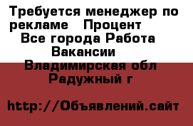 Требуется менеджер по рекламе › Процент ­ 50 - Все города Работа » Вакансии   . Владимирская обл.,Радужный г.